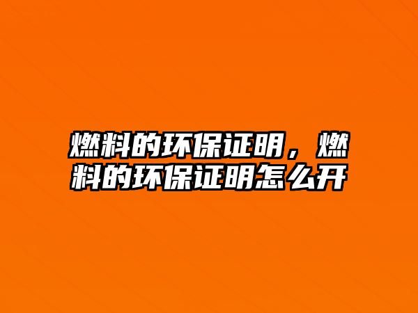 燃料的環(huán)保證明，燃料的環(huán)保證明怎么開