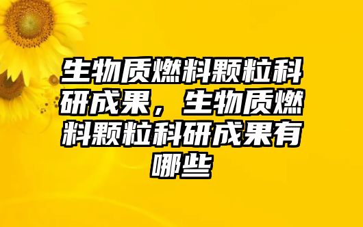 生物質(zhì)燃料顆??蒲谐晒?,生物質(zhì)燃料顆??蒲谐晒心男? class=