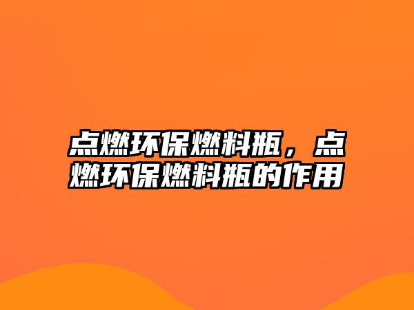 點燃環(huán)保燃料瓶，點燃環(huán)保燃料瓶的作用