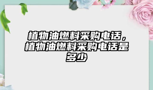 植物油燃料采購電話，植物油燃料采購電話是多少