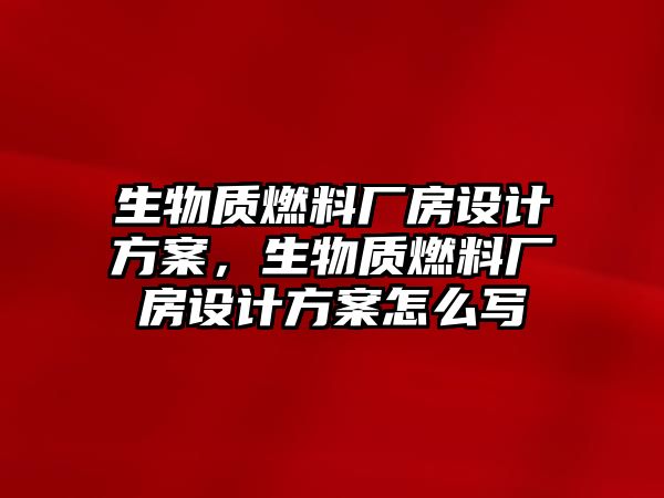 生物質(zhì)燃料廠房設(shè)計方案，生物質(zhì)燃料廠房設(shè)計方案怎么寫