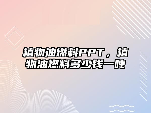 植物油燃料PPT，植物油燃料多少錢(qián)一噸