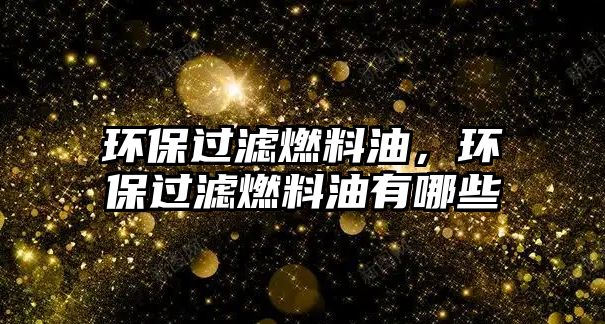 環(huán)保過濾燃料油，環(huán)保過濾燃料油有哪些