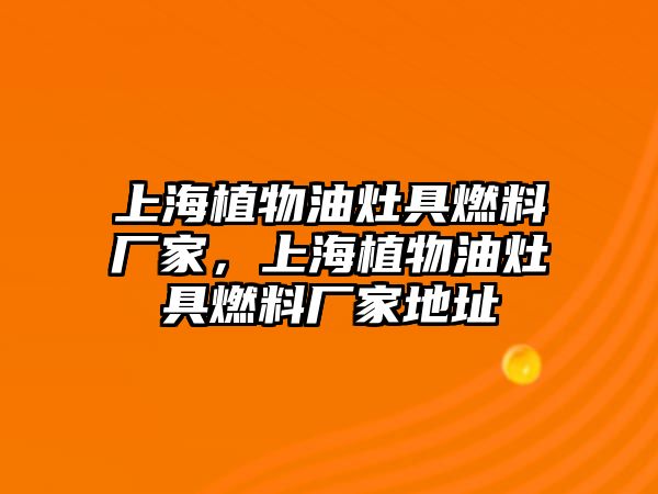 上海植物油灶具燃料廠家，上海植物油灶具燃料廠家地址