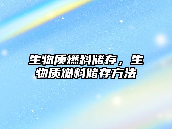 生物質(zhì)燃料儲(chǔ)存，生物質(zhì)燃料儲(chǔ)存方法