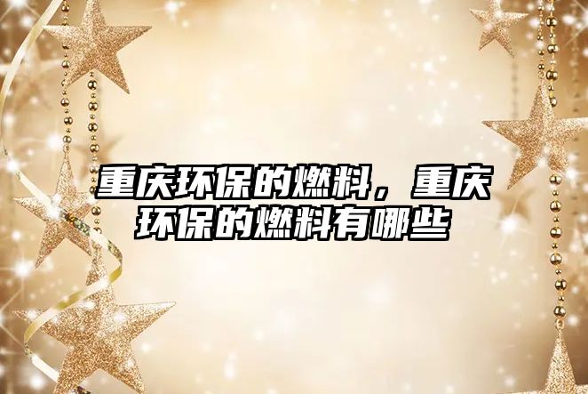 重慶環(huán)保的燃料，重慶環(huán)保的燃料有哪些