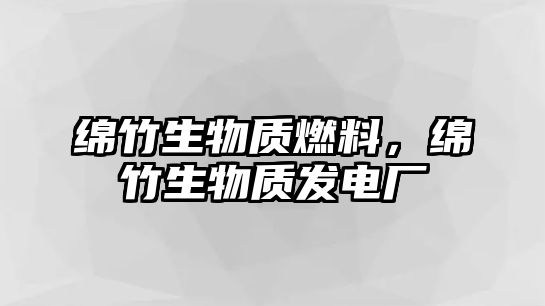 綿竹生物質(zhì)燃料，綿竹生物質(zhì)發(fā)電廠