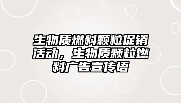 生物質(zhì)燃料顆粒促銷活動(dòng)，生物質(zhì)顆粒燃料廣告宣傳語