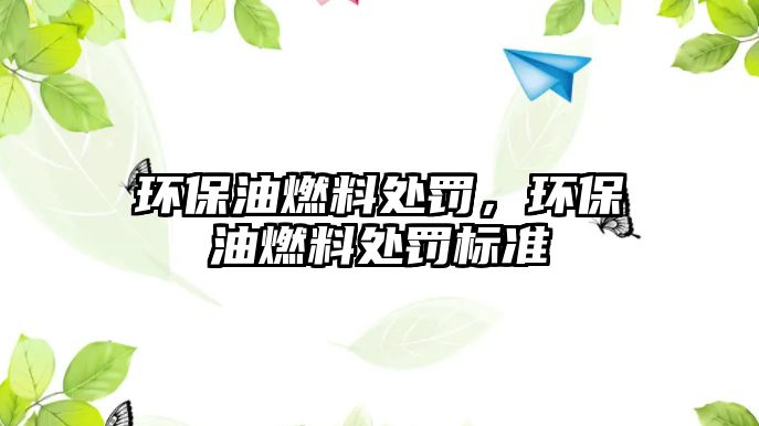 環(huán)保油燃料處罰，環(huán)保油燃料處罰標(biāo)準(zhǔn)
