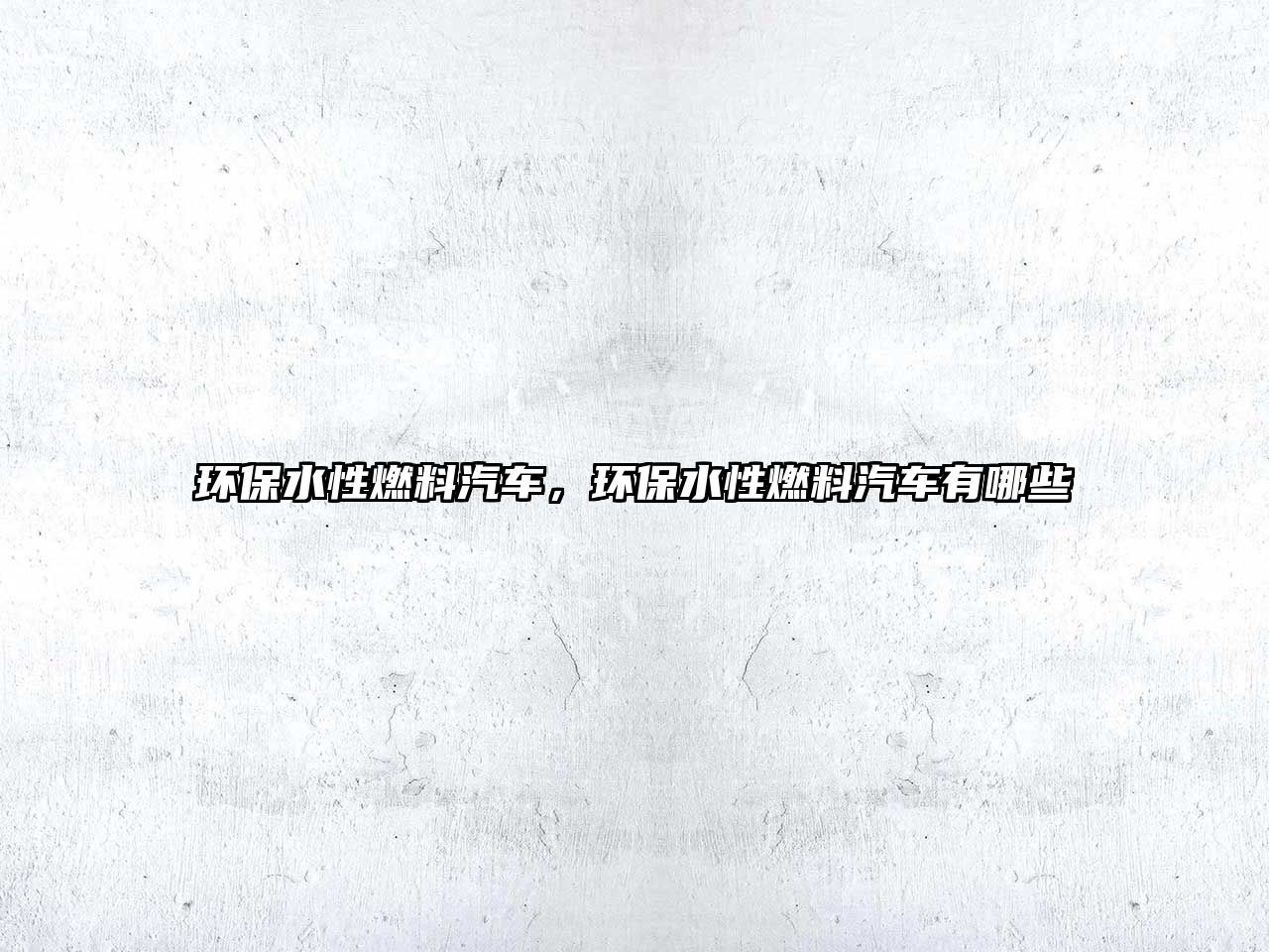 環(huán)保水性燃料汽車，環(huán)保水性燃料汽車有哪些