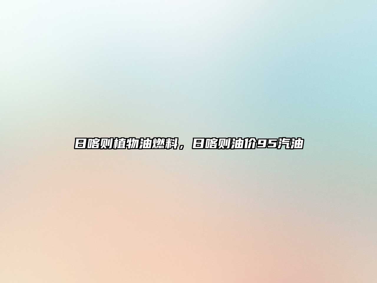 日喀則植物油燃料，日喀則油價(jià)95汽油