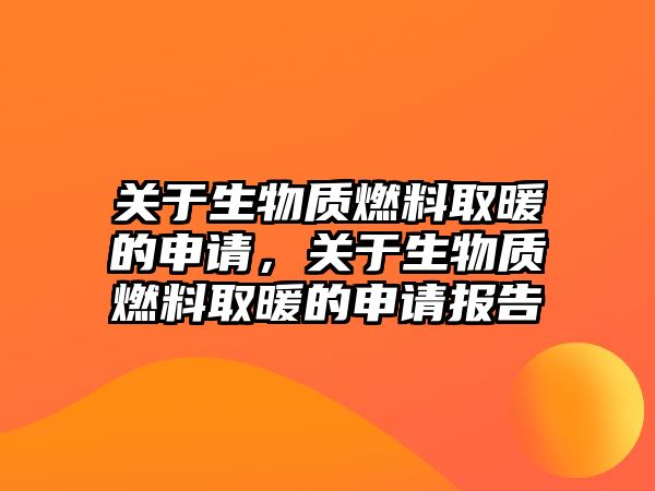 關于生物質(zhì)燃料取暖的申請，關于生物質(zhì)燃料取暖的申請報告