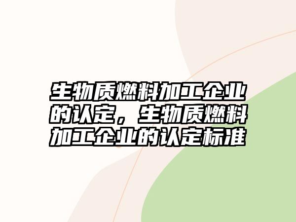 生物質(zhì)燃料加工企業(yè)的認(rèn)定，生物質(zhì)燃料加工企業(yè)的認(rèn)定標(biāo)準(zhǔn)