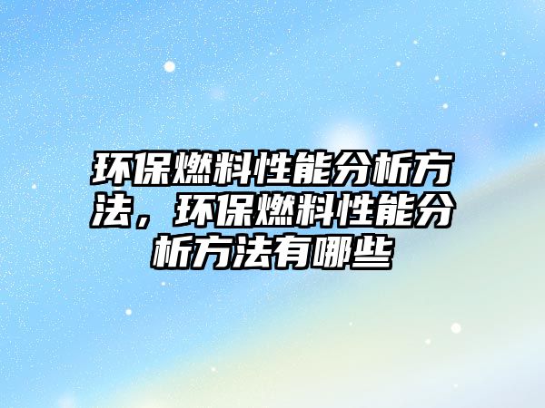 環(huán)保燃料性能分析方法，環(huán)保燃料性能分析方法有哪些