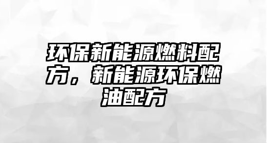 環(huán)保新能源燃料配方，新能源環(huán)保燃油配方