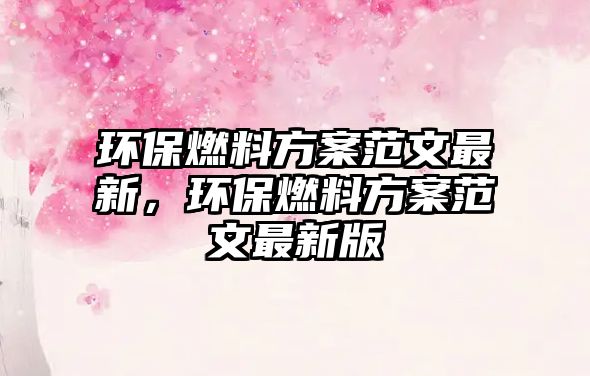 環(huán)保燃料方案范文最新，環(huán)保燃料方案范文最新版