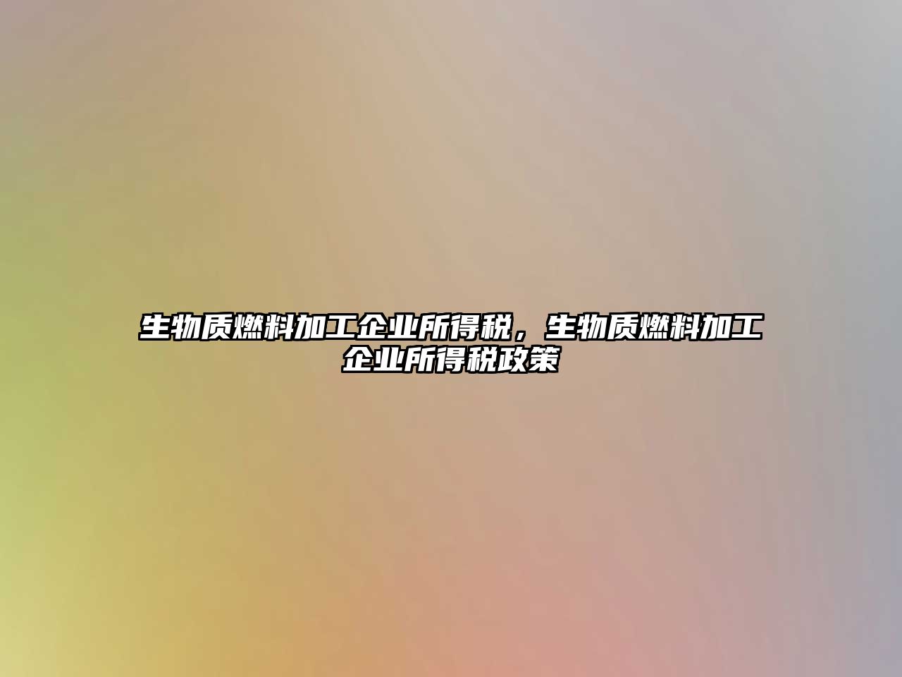 生物質(zhì)燃料加工企業(yè)所得稅，生物質(zhì)燃料加工企業(yè)所得稅政策
