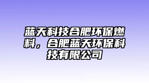 藍天科技合肥環(huán)保燃料,合肥藍天環(huán)??萍加邢薰? class=