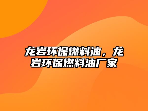 龍巖環(huán)保燃料油，龍巖環(huán)保燃料油廠家
