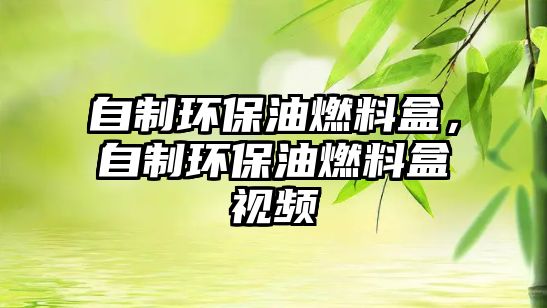自制環(huán)保油燃料盒，自制環(huán)保油燃料盒視頻