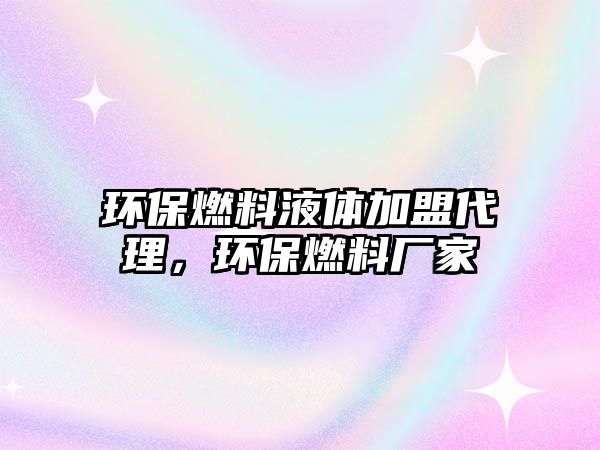 環(huán)保燃料液體加盟代理，環(huán)保燃料廠家