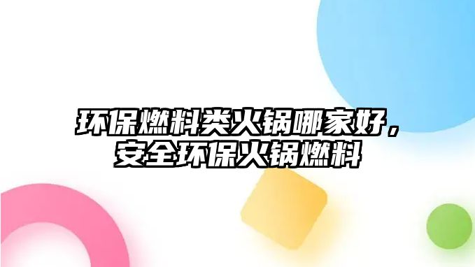 環(huán)保燃料類(lèi)火鍋哪家好,安全環(huán)?;疱伻剂? class=