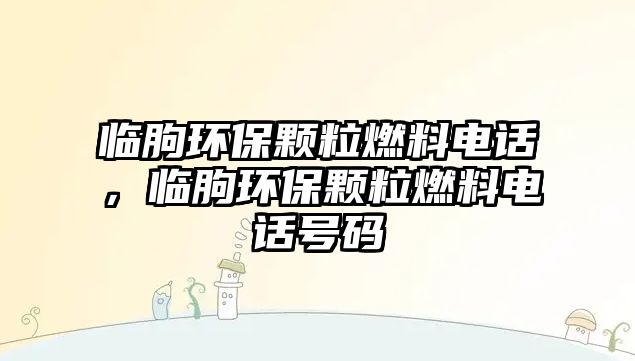 臨朐環(huán)保顆粒燃料電話，臨朐環(huán)保顆粒燃料電話號碼