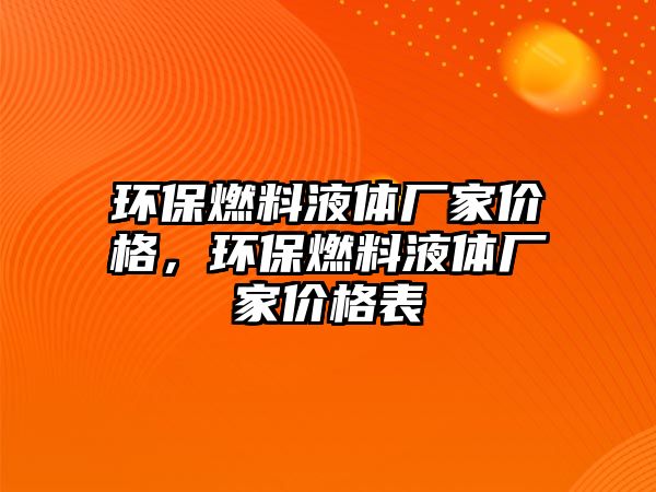 環(huán)保燃料液體廠家價(jià)格，環(huán)保燃料液體廠家價(jià)格表