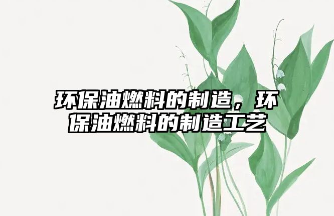 環(huán)保油燃料的制造，環(huán)保油燃料的制造工藝