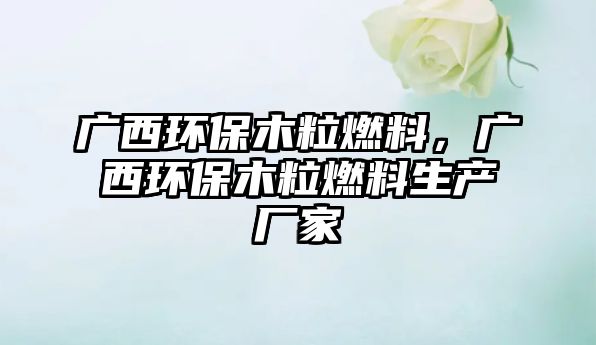 廣西環(huán)保木粒燃料，廣西環(huán)保木粒燃料生產(chǎn)廠(chǎng)家