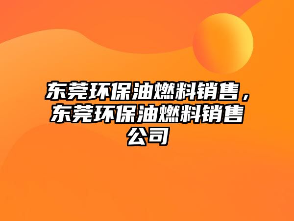 東莞環(huán)保油燃料銷售，東莞環(huán)保油燃料銷售公司