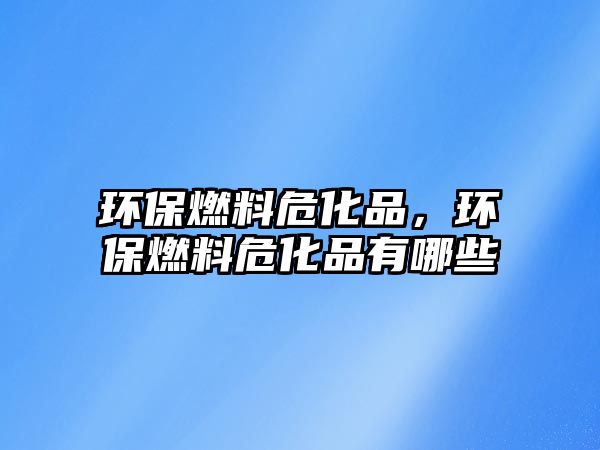 環(huán)保燃料?;罚h(huán)保燃料?;酚心男? class=