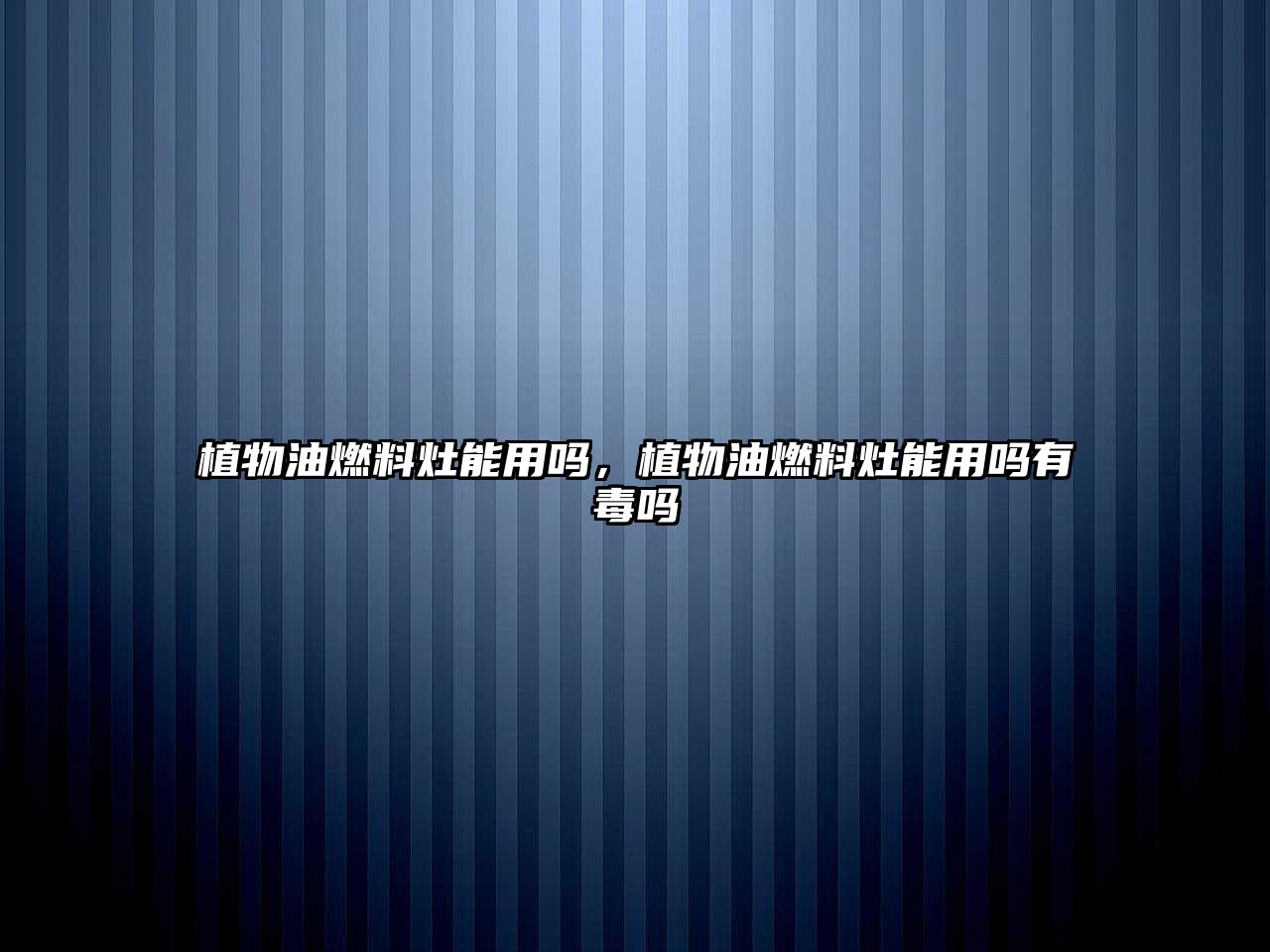 植物油燃料灶能用嗎，植物油燃料灶能用嗎有毒嗎