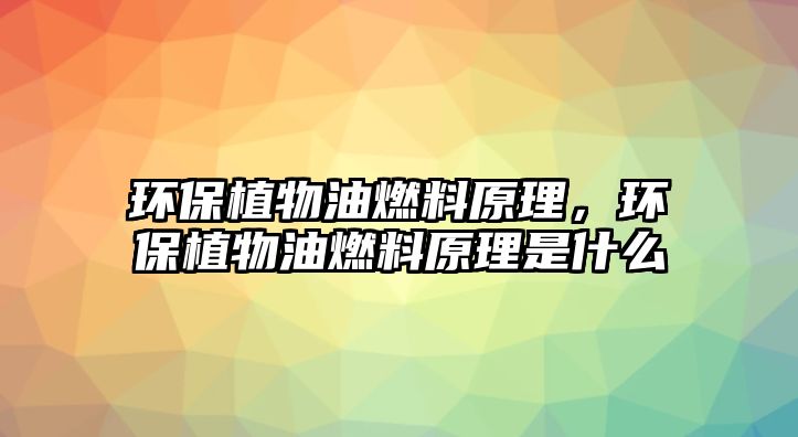 環(huán)保植物油燃料原理，環(huán)保植物油燃料原理是什么