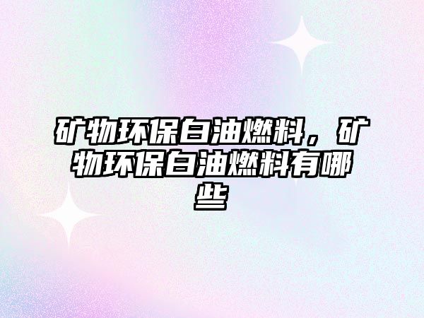 礦物環(huán)保白油燃料，礦物環(huán)保白油燃料有哪些