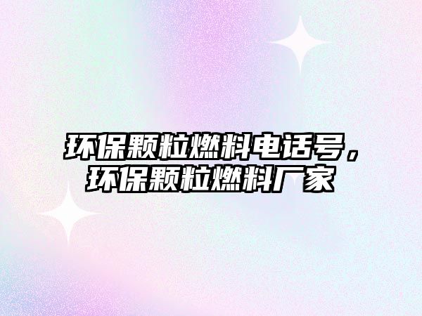 環(huán)保顆粒燃料電話號，環(huán)保顆粒燃料廠家