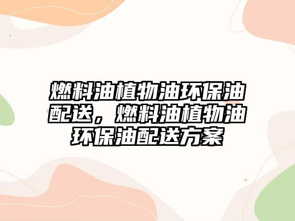 燃料油植物油環(huán)保油配送，燃料油植物油環(huán)保油配送方案