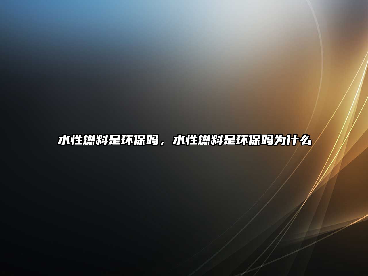 水性燃料是環(huán)保嗎，水性燃料是環(huán)保嗎為什么