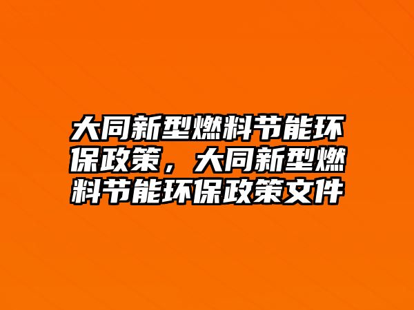 大同新型燃料節(jié)能環(huán)保政策，大同新型燃料節(jié)能環(huán)保政策文件