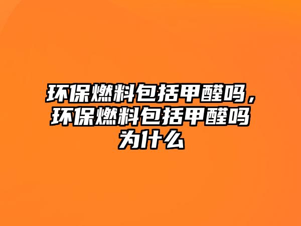 環(huán)保燃料包括甲醛嗎，環(huán)保燃料包括甲醛嗎為什么