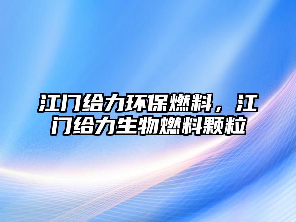 江門給力環(huán)保燃料，江門給力生物燃料顆粒