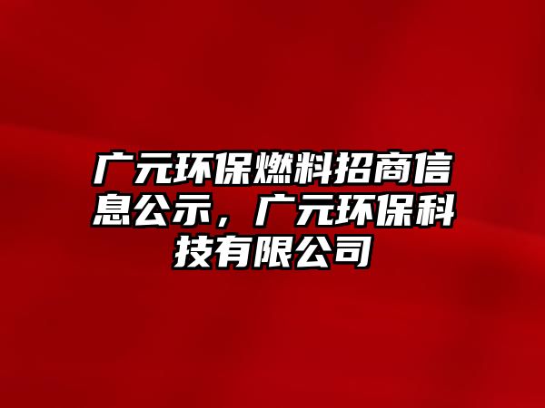 廣元環(huán)保燃料招商信息公示,廣元環(huán)??萍加邢薰? class=