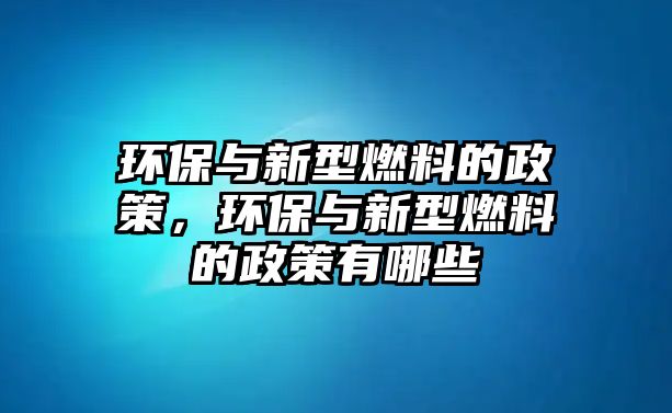 環(huán)保與新型燃料的政策，環(huán)保與新型燃料的政策有哪些