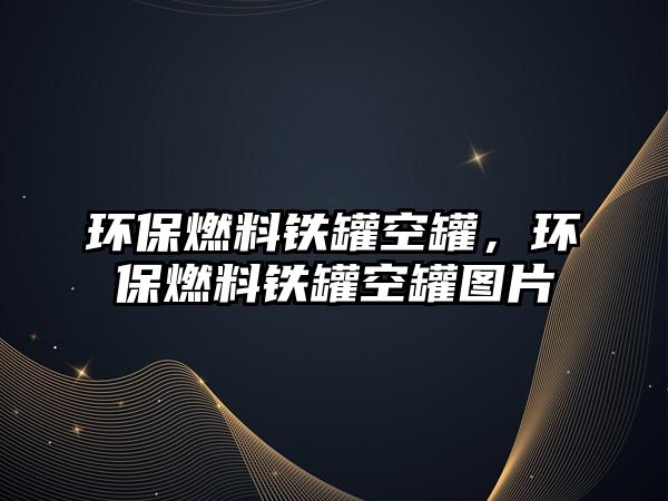 環(huán)保燃料鐵罐空罐，環(huán)保燃料鐵罐空罐圖片