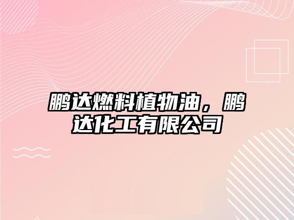 鵬達(dá)燃料植物油，鵬達(dá)化工有限公司
