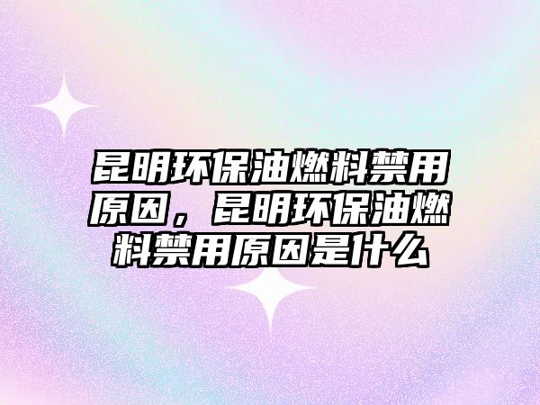 昆明環(huán)保油燃料禁用原因，昆明環(huán)保油燃料禁用原因是什么
