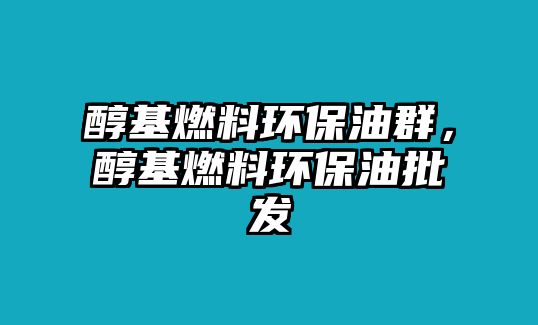 醇基燃料環(huán)保油群，醇基燃料環(huán)保油批發(fā)