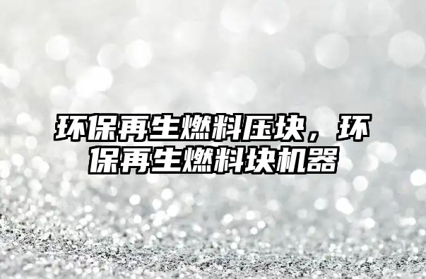 環(huán)保再生燃料壓塊，環(huán)保再生燃料塊機(jī)器