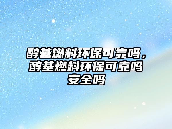 醇基燃料環(huán)保可靠嗎,醇基燃料環(huán)??煽繂岚踩珕? class=