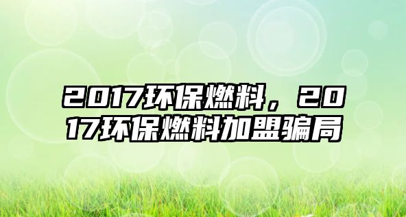 2017環(huán)保燃料，2017環(huán)保燃料加盟騙局